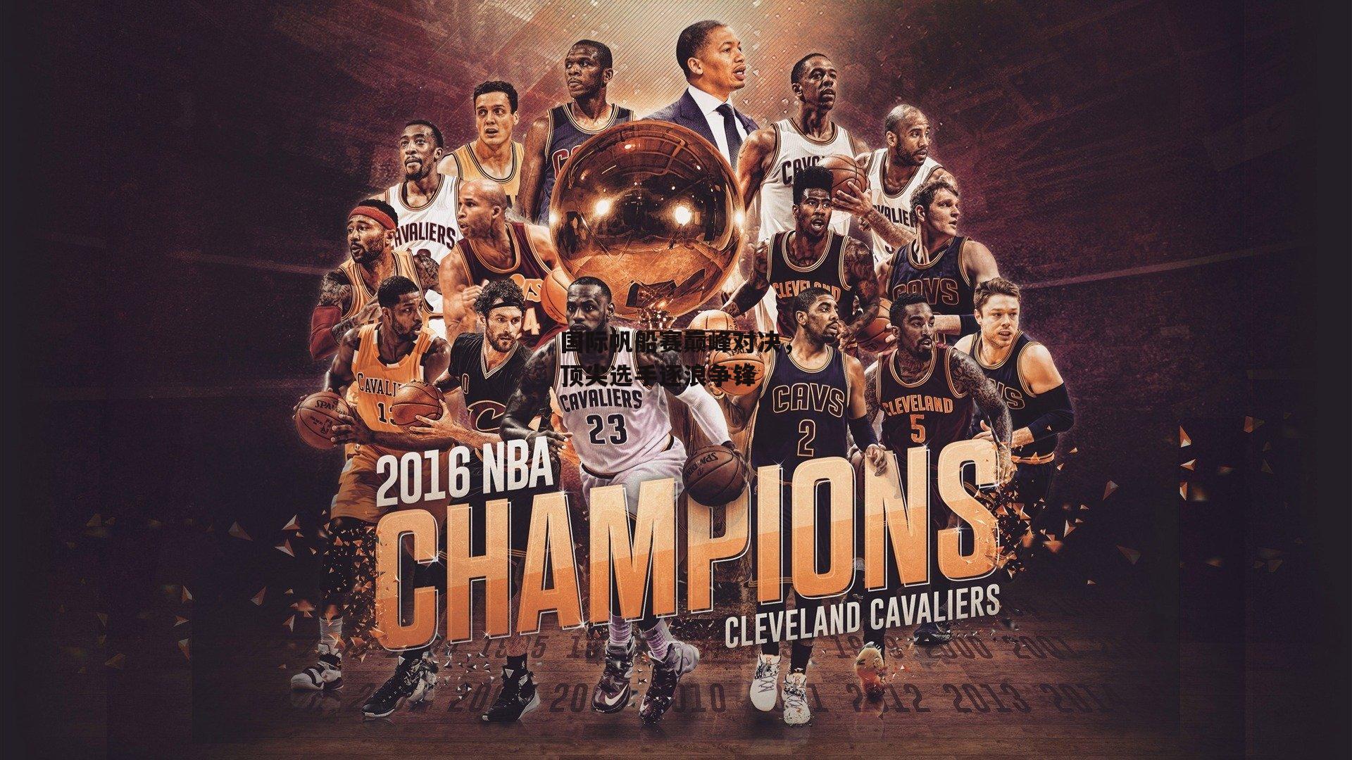 国际帆船赛巅峰对决,顶尖选手逐浪争锋