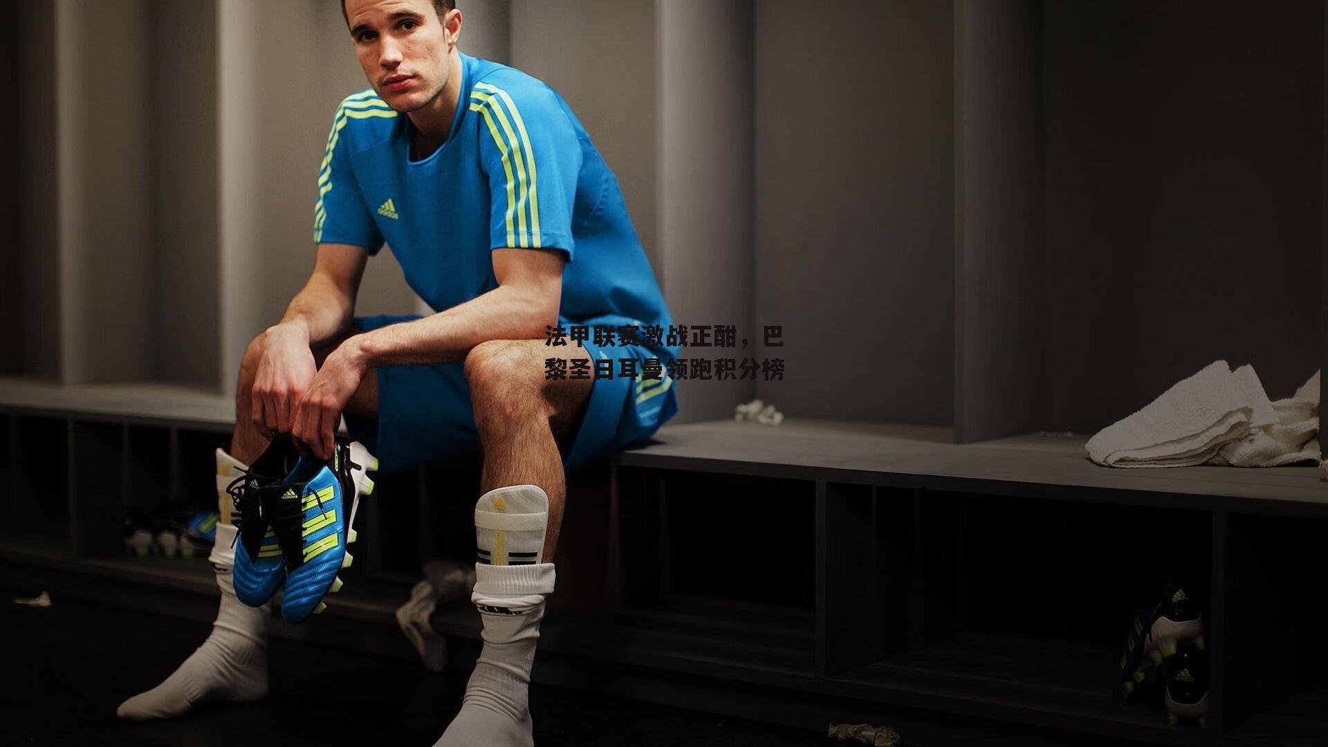 法甲联赛激战正酣,巴黎圣日耳曼领跑积分榜