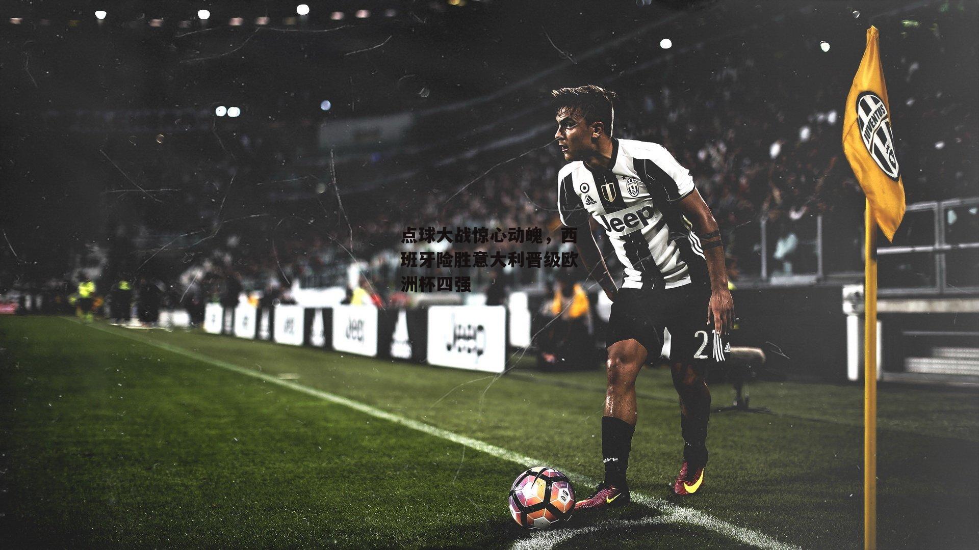 点球大战惊心动魄,西班牙险胜意大利晋级欧洲杯四强