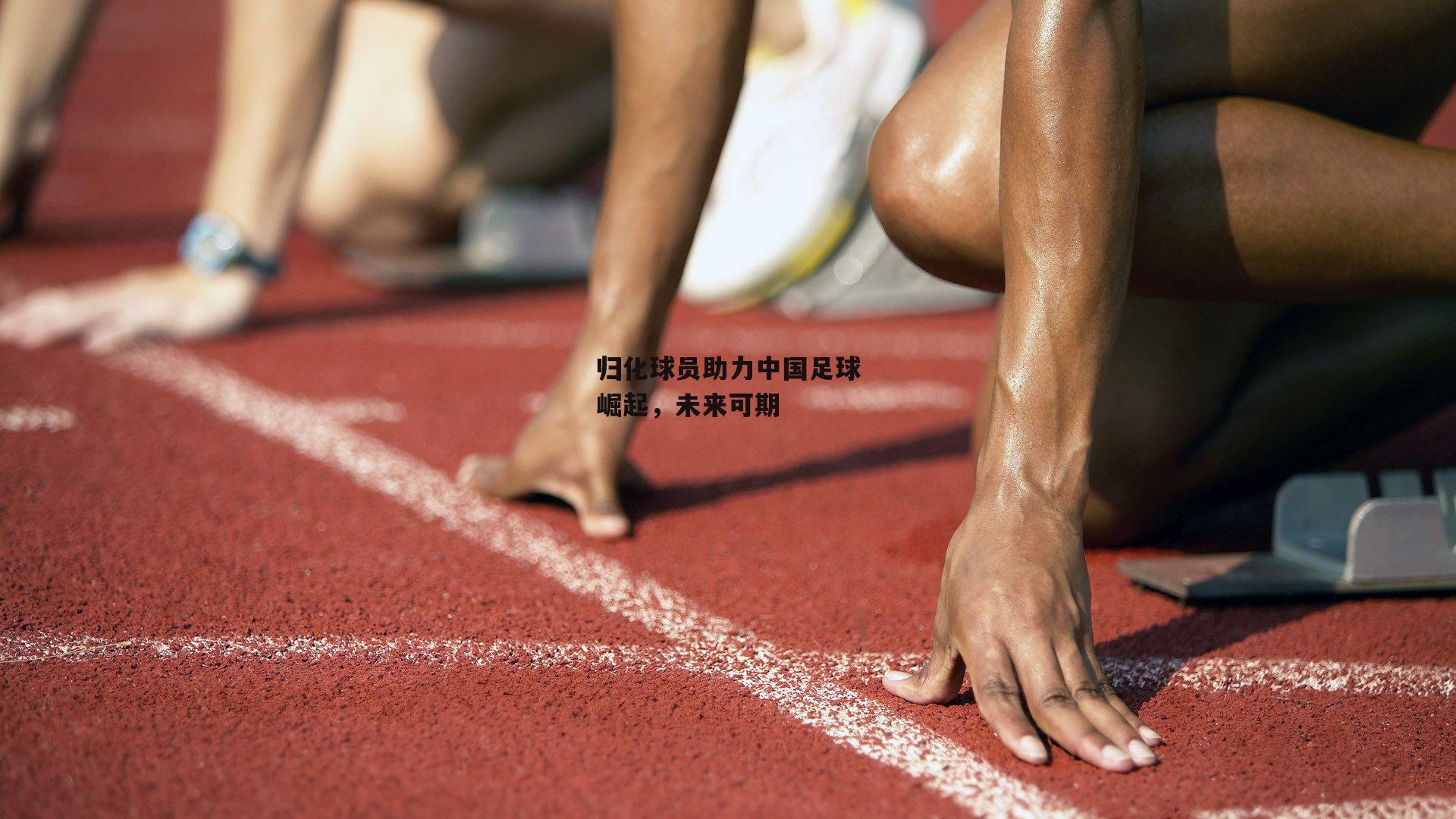 归化球员助力中国足球崛起,未来可期