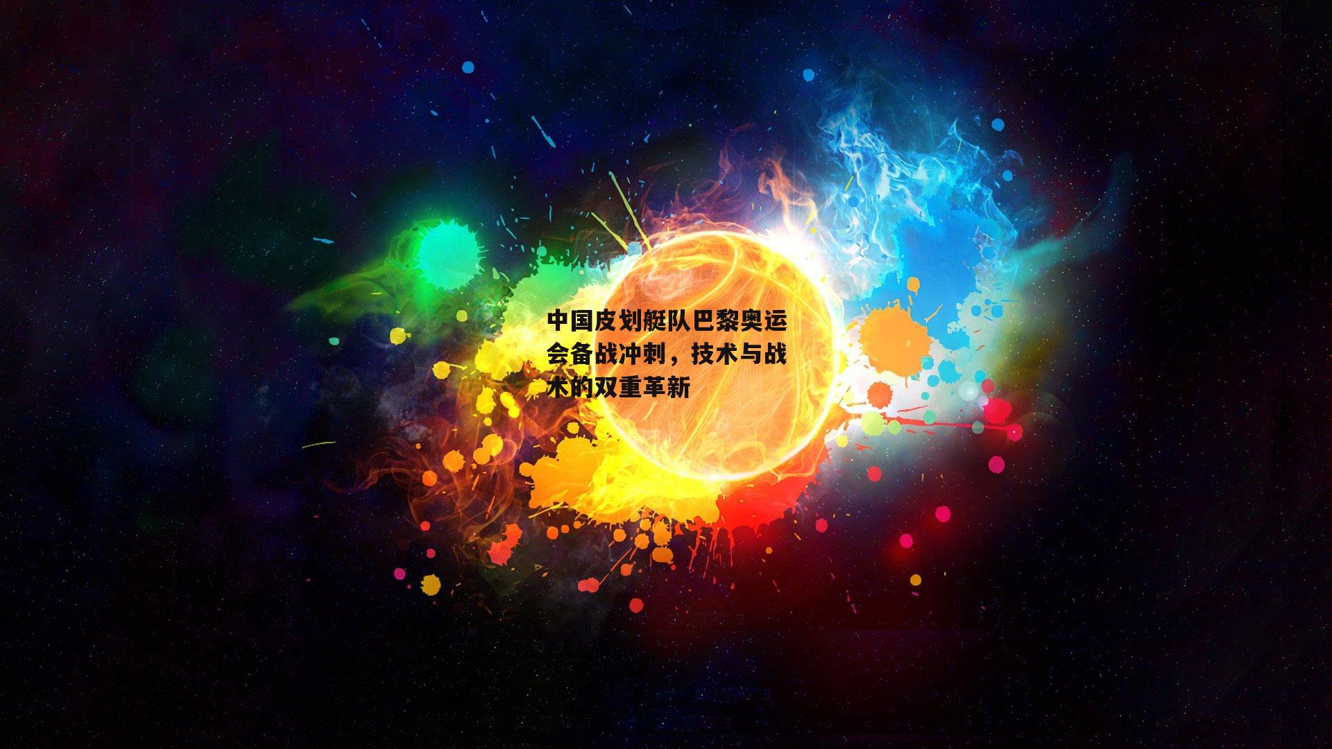 中国皮划艇队巴黎奥运会备战冲刺,技术与战术的双重革新